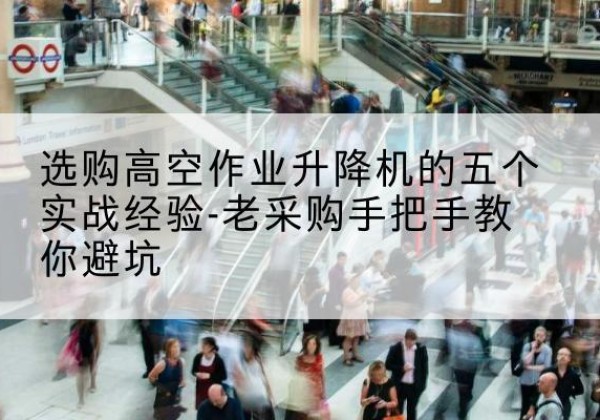 永新高空作业升降机厂家-选购高空作业升降机的五个实战经验-老采购手把手教你避坑