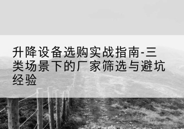 永新移动式升降机厂家推荐-升降设备选购实战指南-三类场景下的厂家筛选与避坑经验