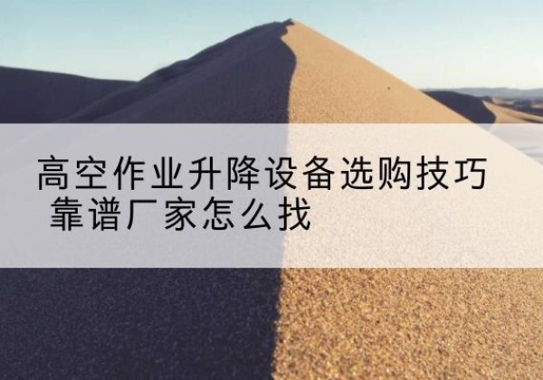 永新电动升降平台厂家推荐-高空作业升降设备选购技巧 靠谱厂家怎么找