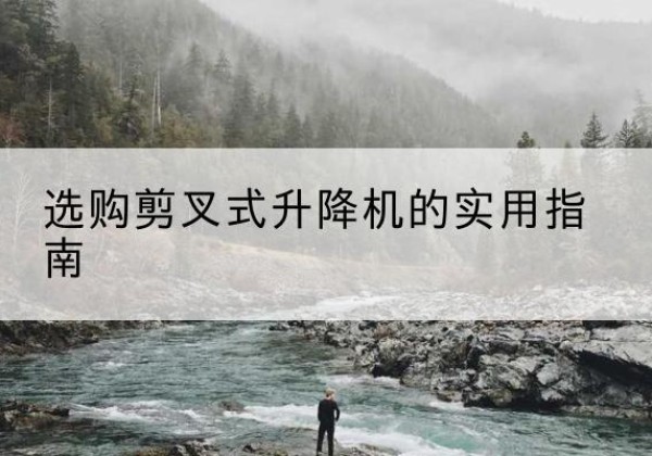 永新剪叉式升降机怎么选-选购剪叉式升降机的实用指南